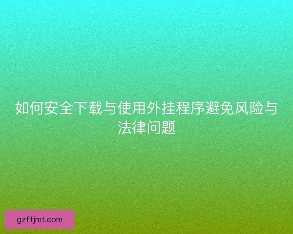 如何安全下载与使用外挂程序避免风险与法律问题